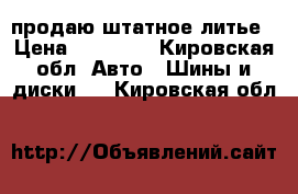 продаю штатное литье › Цена ­ 10 000 - Кировская обл. Авто » Шины и диски   . Кировская обл.